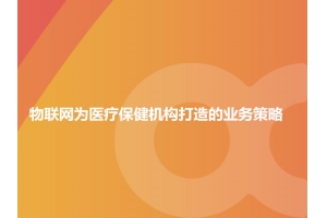 浅谈物联网为医疗保健机构打造的业务策略